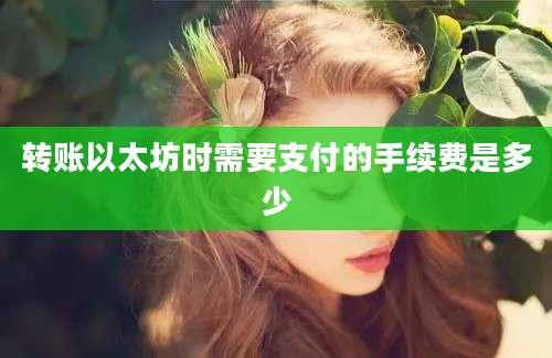 转账以太坊时需要支付的手续费是多少