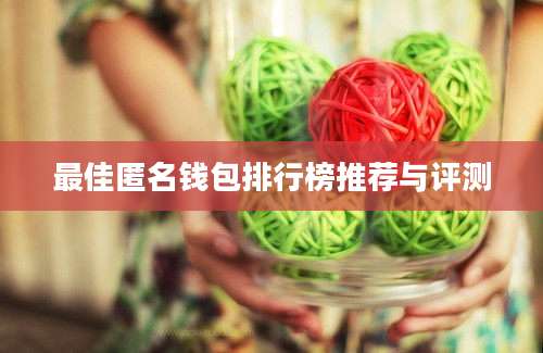 最佳匿名钱包排行榜推荐与评测