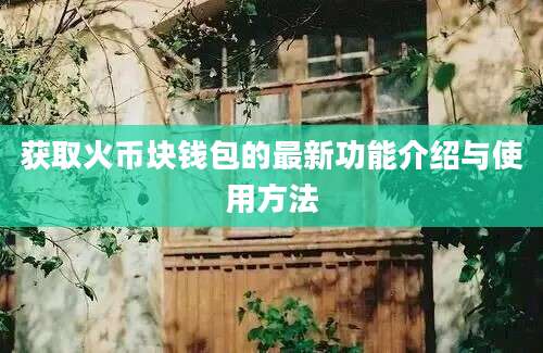 获取火币块钱包的最新功能介绍与使用方法