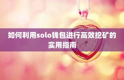 如何利用solo钱包进行高效挖矿的实用指南