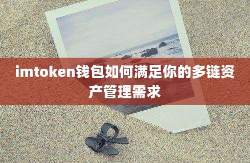 imtoken钱包如何满足你的多链资产管理需求