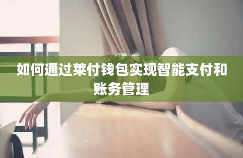 如何通过莱付钱包实现智能支付和账务管理