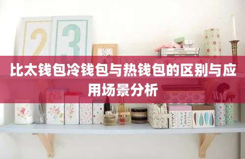 比太钱包冷钱包与热钱包的区别与应用场景分析