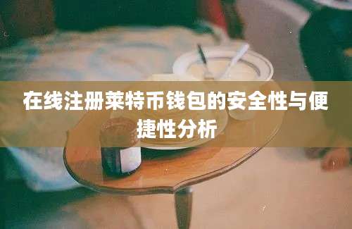 在线注册莱特币钱包的安全性与便捷性分析