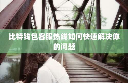 比特钱包客服热线如何快速解决你的问题
