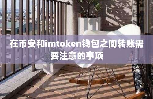 在币安和imtoken钱包之间转账需要注意的事项