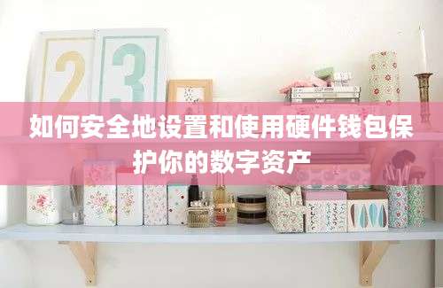 如何安全地设置和使用硬件钱包保护你的数字资产