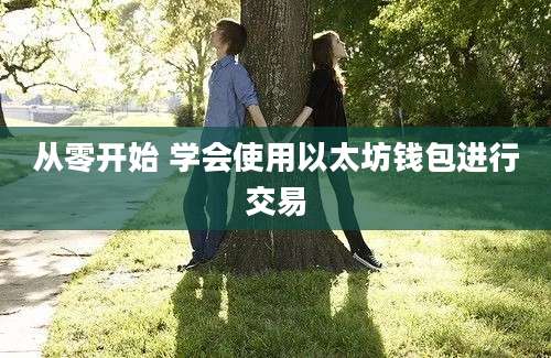 从零开始 学会使用以太坊钱包进行交易
